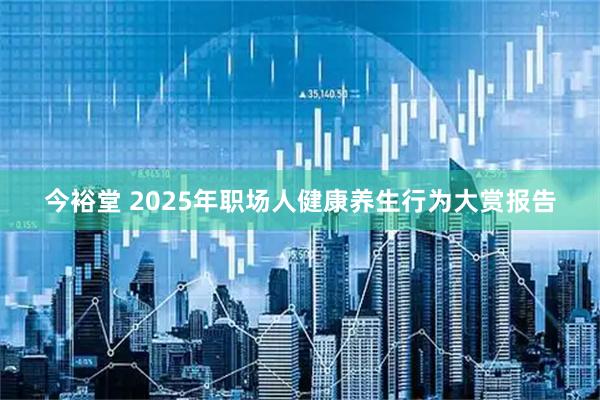 今裕堂 2025年职场人健康养生行为大赏报告