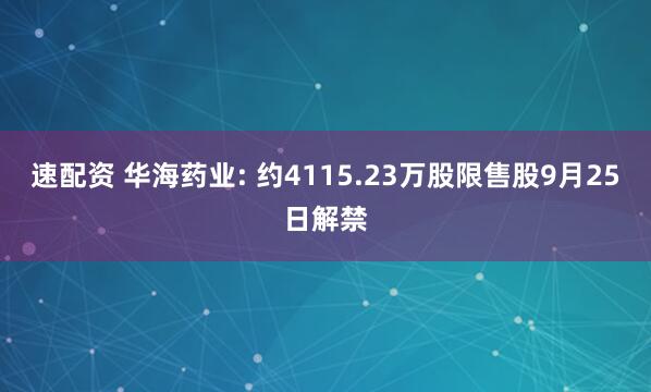 速配资 华海药业: 约4115.23万股限售股9月25日解禁