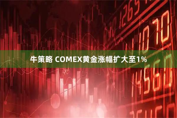 牛策略 COMEX黄金涨幅扩大至1%